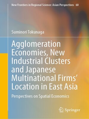 cover image of Agglomeration Economies, New Industrial Clusters and Japanese Multinational Firms' Location in East Asia